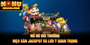 Nổ Hũ Đổi Thưởng - Mẹo Săn Jackpot Và Lưu Ý Quan Trọng
